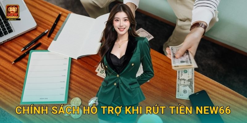 Chính sách hỗ trợ khi Rút tiền New66