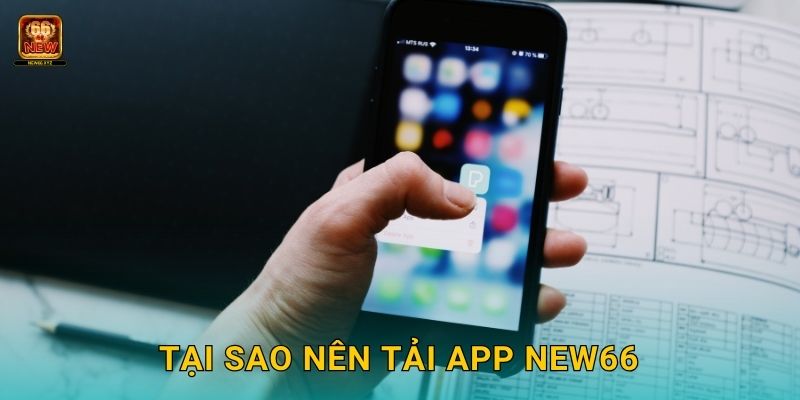 Tại sao nên Tải app New66