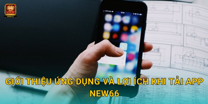 Giới thiệu ứng dụng và lợi ích khi Tải app New66