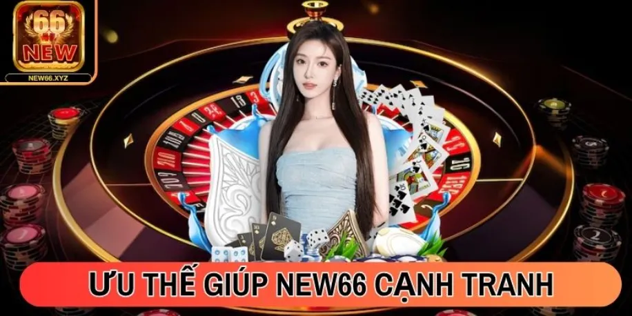 Ưu thế giúp New66 cạnh tranh với sân chơi cùng ngành