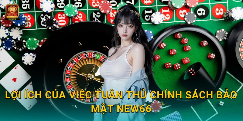 Lợi ích của việc tuân thủ Chính sách bảo mật New66