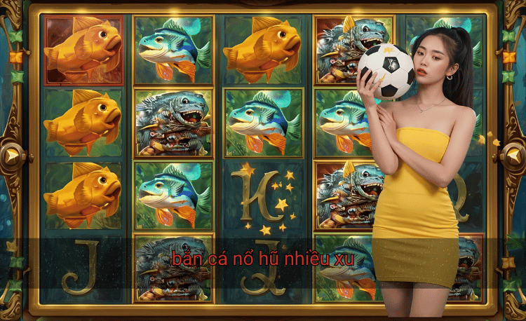 Bắn cá nổ hũ nhiều xu